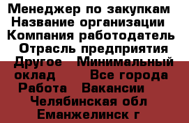 Менеджер по закупкам › Название организации ­ Компания-работодатель › Отрасль предприятия ­ Другое › Минимальный оклад ­ 1 - Все города Работа » Вакансии   . Челябинская обл.,Еманжелинск г.